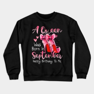 A Queen Was Born In September Happy Birthday To Me Crewneck Sweatshirt